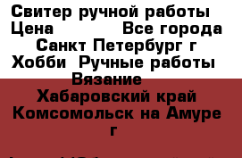 Свитер ручной работы › Цена ­ 5 000 - Все города, Санкт-Петербург г. Хобби. Ручные работы » Вязание   . Хабаровский край,Комсомольск-на-Амуре г.